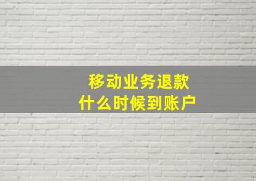 移动业务退款什么时候到账户