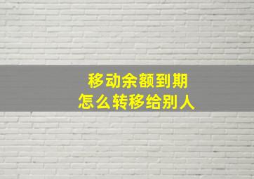 移动余额到期怎么转移给别人