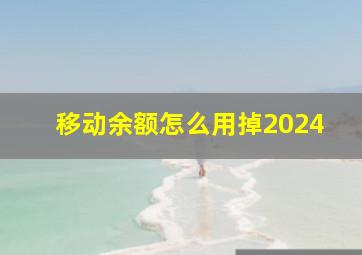 移动余额怎么用掉2024