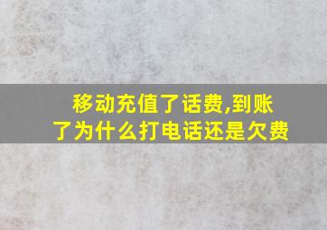 移动充值了话费,到账了为什么打电话还是欠费