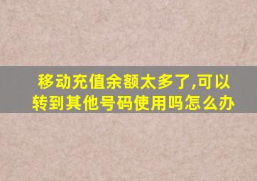 移动充值余额太多了,可以转到其他号码使用吗怎么办