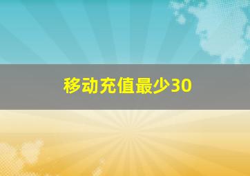 移动充值最少30