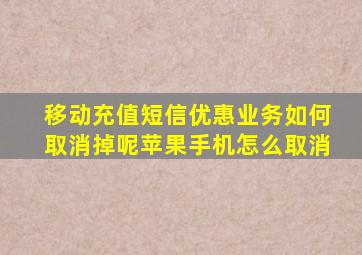 移动充值短信优惠业务如何取消掉呢苹果手机怎么取消