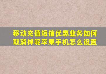 移动充值短信优惠业务如何取消掉呢苹果手机怎么设置