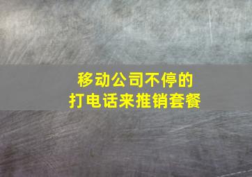 移动公司不停的打电话来推销套餐