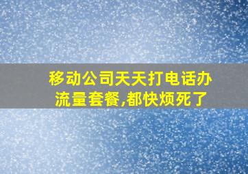 移动公司天天打电话办流量套餐,都快烦死了