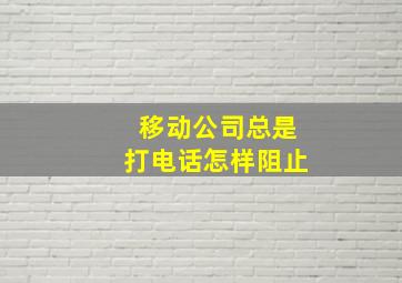 移动公司总是打电话怎样阻止