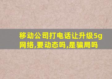 移动公司打电话让升级5g网络,要动态吗,是骗局吗