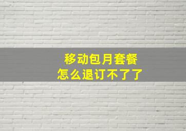 移动包月套餐怎么退订不了了