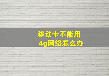 移动卡不能用4g网络怎么办