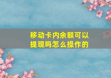 移动卡内余额可以提现吗怎么操作的