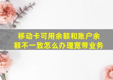 移动卡可用余额和账户余额不一致怎么办理宽带业务