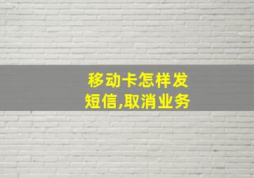 移动卡怎样发短信,取消业务