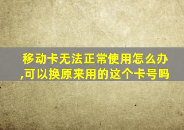 移动卡无法正常使用怎么办,可以换原来用的这个卡号吗