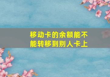 移动卡的余额能不能转移到别人卡上