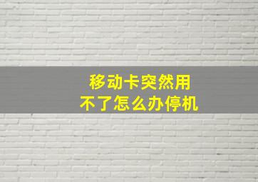 移动卡突然用不了怎么办停机