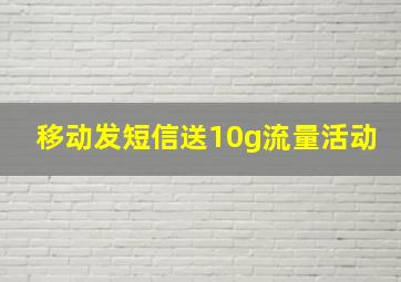 移动发短信送10g流量活动