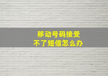 移动号码接受不了短信怎么办