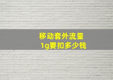 移动套外流量1g要扣多少钱