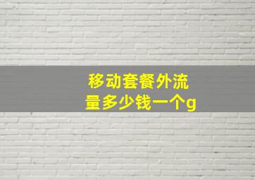 移动套餐外流量多少钱一个g