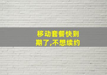 移动套餐快到期了,不想续约