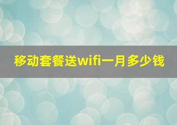 移动套餐送wifi一月多少钱