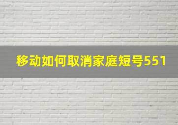 移动如何取消家庭短号551