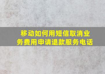 移动如何用短信取消业务费用申请退款服务电话