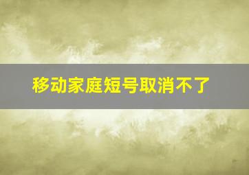 移动家庭短号取消不了