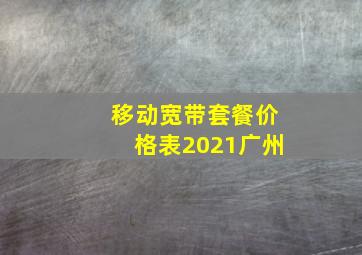 移动宽带套餐价格表2021广州