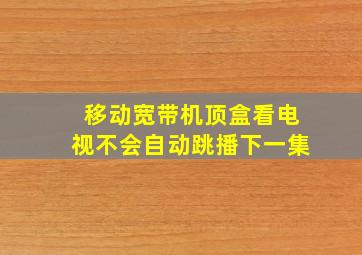 移动宽带机顶盒看电视不会自动跳播下一集