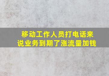 移动工作人员打电话来说业务到期了涨流量加钱