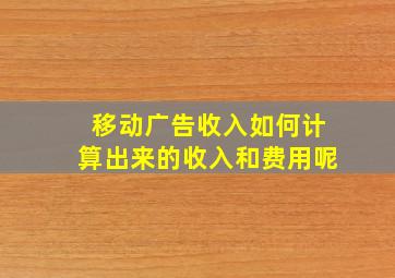 移动广告收入如何计算出来的收入和费用呢