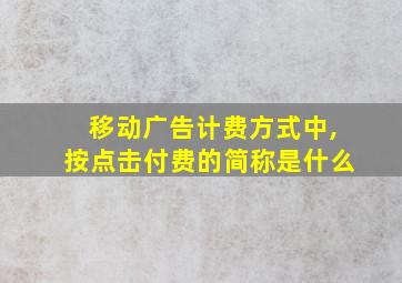 移动广告计费方式中,按点击付费的简称是什么