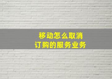 移动怎么取消订购的服务业务