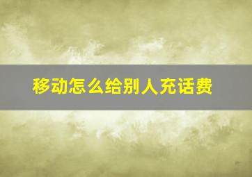 移动怎么给别人充话费