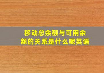 移动总余额与可用余额的关系是什么呢英语