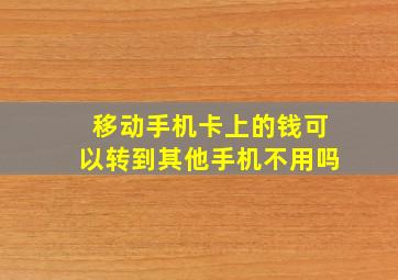 移动手机卡上的钱可以转到其他手机不用吗