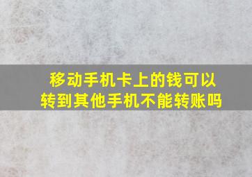 移动手机卡上的钱可以转到其他手机不能转账吗