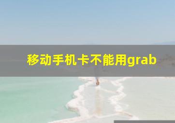 移动手机卡不能用grab