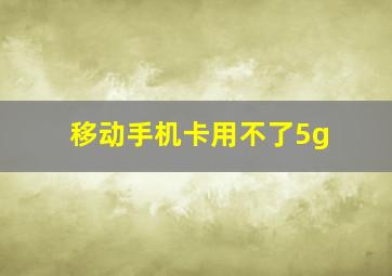 移动手机卡用不了5g