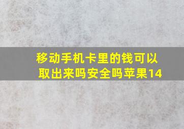 移动手机卡里的钱可以取出来吗安全吗苹果14