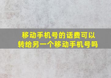 移动手机号的话费可以转给另一个移动手机号吗