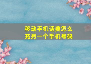 移动手机话费怎么充另一个手机号码