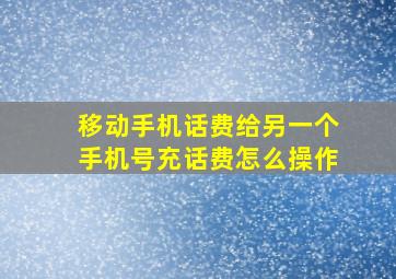 移动手机话费给另一个手机号充话费怎么操作