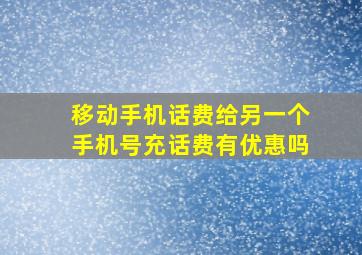 移动手机话费给另一个手机号充话费有优惠吗