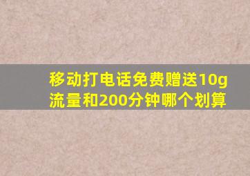 移动打电话免费赠送10g流量和200分钟哪个划算