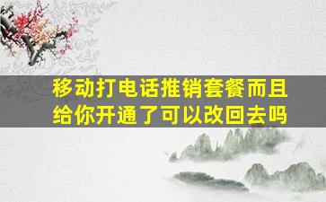 移动打电话推销套餐而且给你开通了可以改回去吗