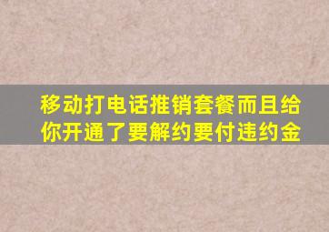 移动打电话推销套餐而且给你开通了要解约要付违约金