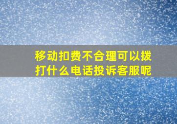 移动扣费不合理可以拨打什么电话投诉客服呢